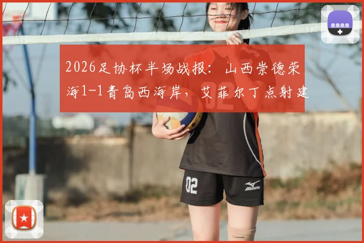 2026足协杯半场战报：山西崇德荣海1-1青岛西海岸，艾菲尔丁点射建功，技术统计与晋级前景分析