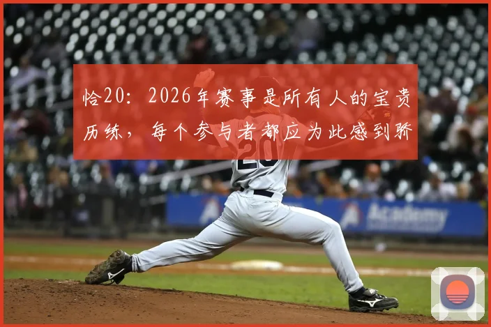 恰20：2026年赛事是所有人的宝贵历练，每个参与者都应为此感到骄傲与自豪