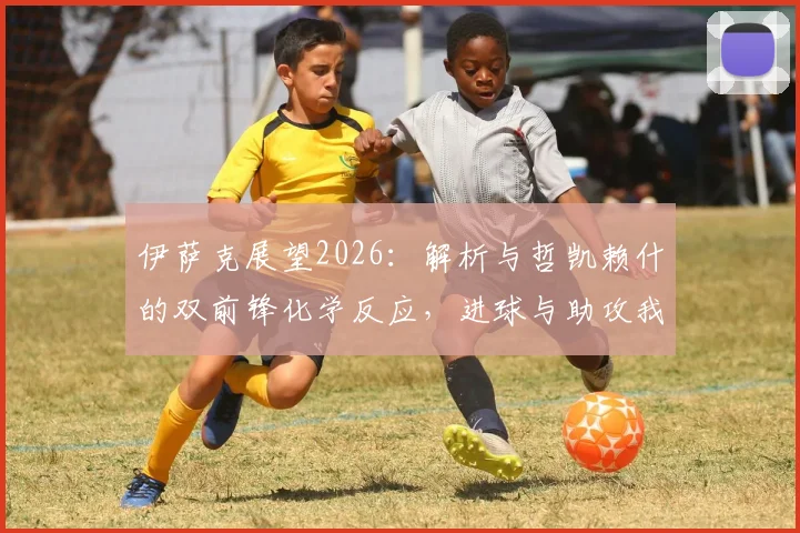 伊萨克展望2026:解析与哲凯赖什的双前锋化学反应,进球与助攻我全都要