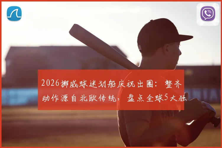 2026挪威球迷划船庆祝出圈：整齐动作源自北欧传统，盘点全球5大独特球迷助威文化