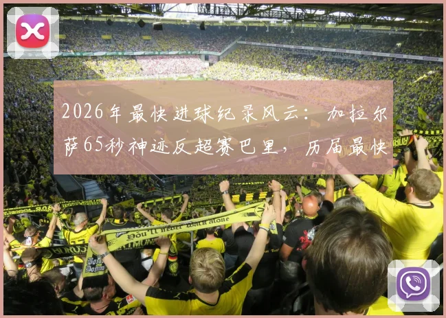 2026年最快进球纪录风云：加拉尔萨65秒神迹反超赛巴里，历届最快进球视频集锦盘点