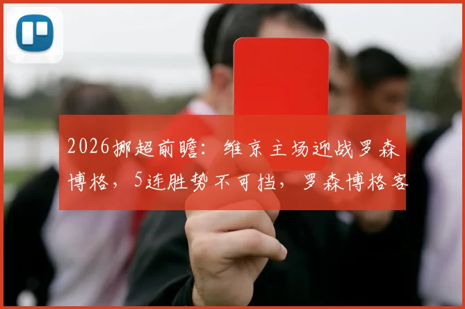 2026挪超前瞻：维京主场迎战罗森博格，5连胜势不可挡，罗森博格客场软肋能否改善？