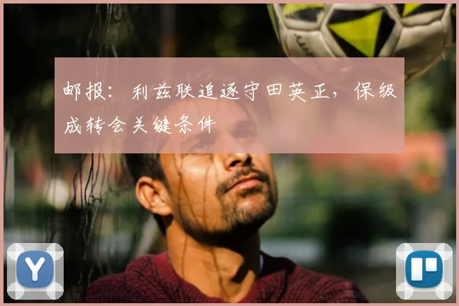 邮报:利兹联追逐守田英正,保级成转会关键条件