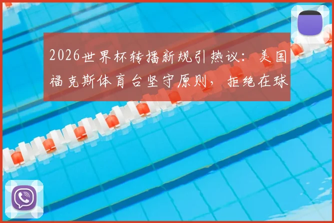 2026世界杯转播新规引热议：美国福克斯体育台坚守原则，拒绝在球员补水时间插播商业广告
