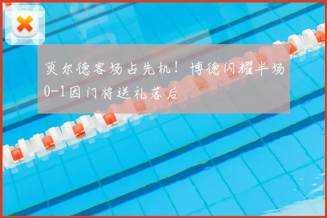 莫尔德客场占先机！博德闪耀半场0-1因门将送礼落后
