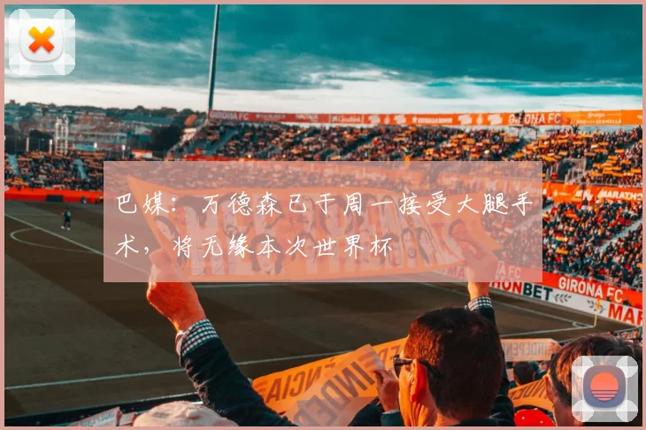 巴媒：万德森已于周一接受大腿手术，将无缘本次世界杯