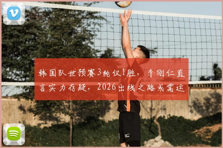 韩国队世预赛3轮仅1胜，李刚仁直言实力存疑，2026出线之路或需运气加持