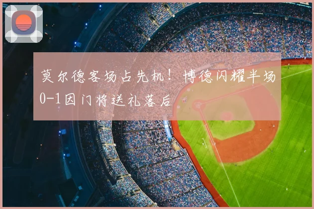 莫尔德客场占先机!博德闪耀半场0-1因门将送礼落后