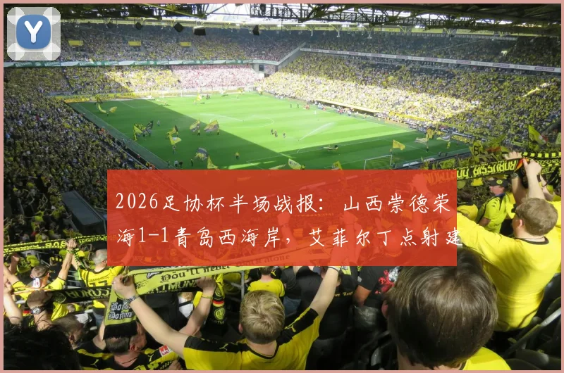 2026足协杯半场战报：山西崇德荣海1-1青岛西海岸，艾菲尔丁点射建功，技术统计与晋级前景分析