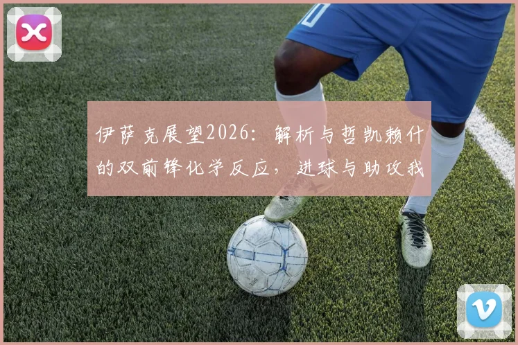 伊萨克展望2026：解析与哲凯赖什的双前锋化学反应，进球与助攻我全都要