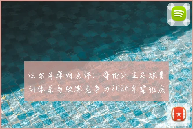 法尔考犀利点评：哥伦比亚足球青训体系与联赛竞争力2026年需彻底改革，出路何在？