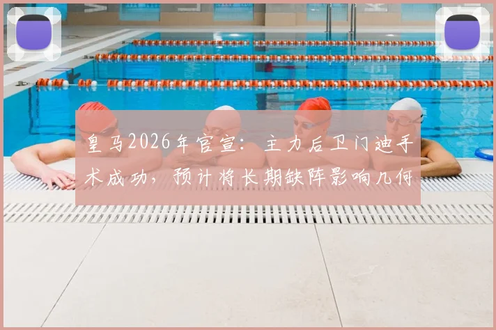 皇马2026年官宣：主力后卫门迪手术成功，预计将长期缺阵影响几何