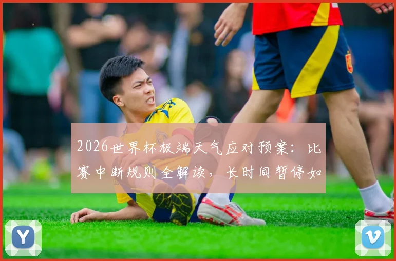 2026世界杯极端天气应对预案：比赛中断规则全解读，长时间暂停如何处理？