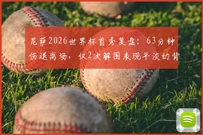 昆萨2026世界杯首秀复盘：63分钟伤退离场，仅2次解围表现平淡的背后原因与影响分析